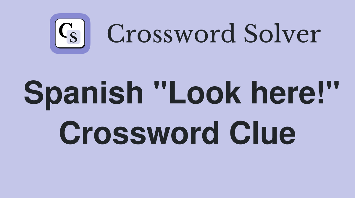 Spanish "Look here!" - Crossword Clue Answers - Crossword Solver